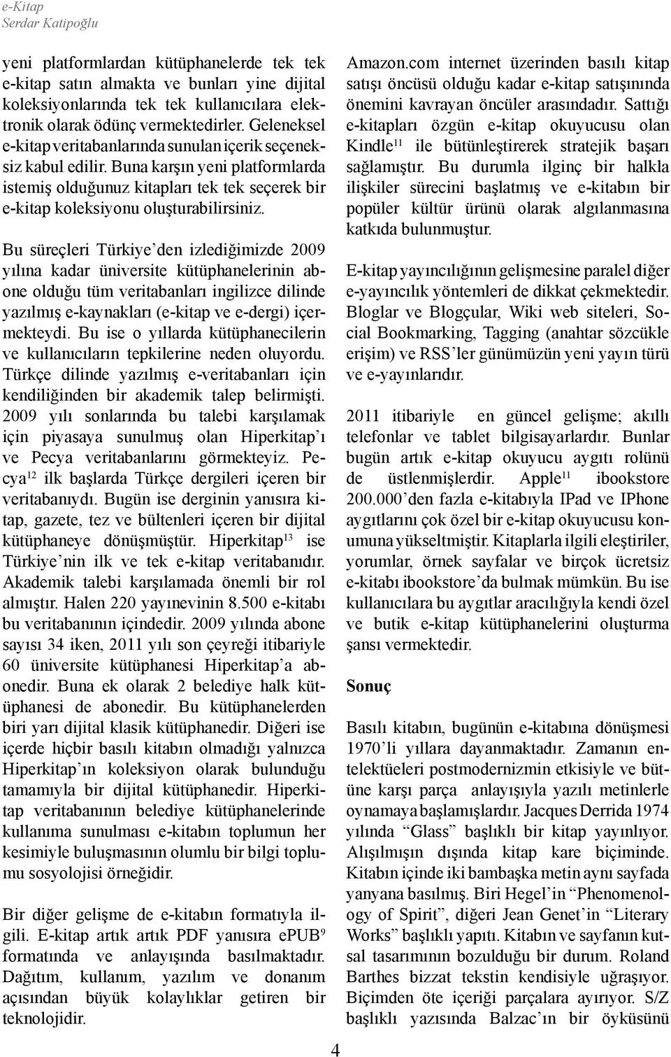 Bu süreçleri Türkiye den izlediğimizde 2009 yılına kadar üniversite kütüphanelerinin abone olduğu tüm veritabanları ingilizce dilinde yazılmış e-kaynakları (e-kitap ve e-dergi) içermekteydi.