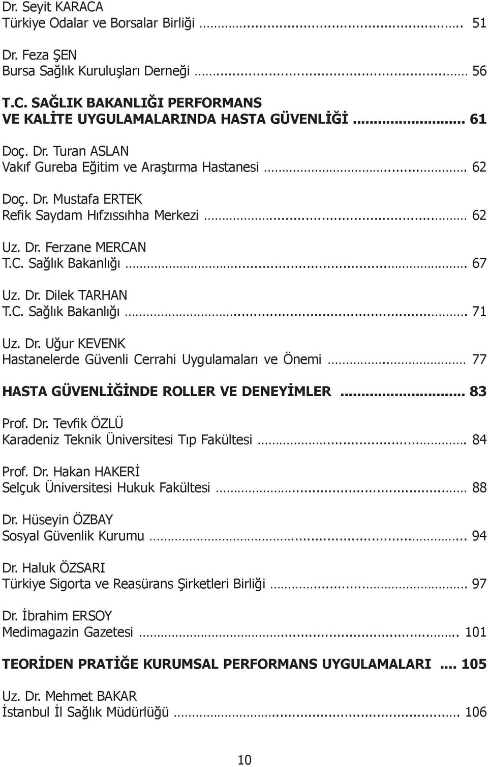 C. Sağlık Bakanlığı.... 71 Uz. Dr. Uğur KEVENK Hastanelerde Güvenli Cerrahi Uygulamaları ve Önemi.. 77 HASTA GÜVENLİĞİNDE ROLLER VE DENEYİMLER... 83 Prof. Dr. Tevfik ÖZLÜ Karadeniz Teknik Üniversitesi Tıp Fakültesi.