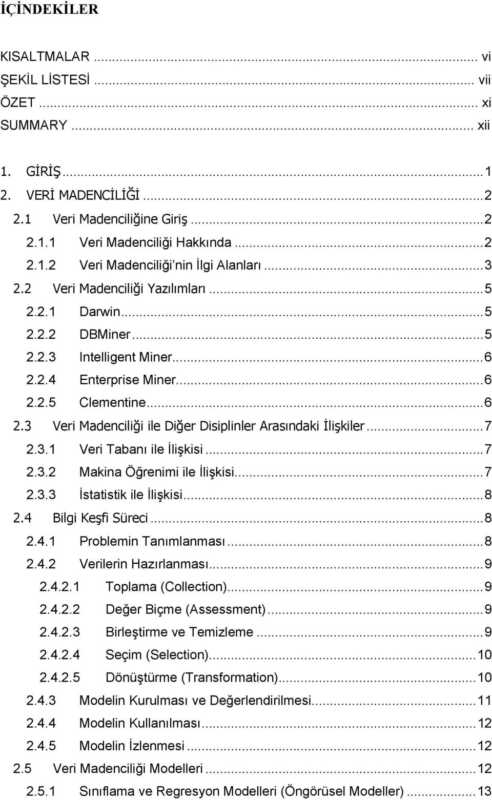 ..7 2.3.1 Veri Tabanı ile İlişkisi...7 2.3.2 Makina Öğrenimi ile İlişkisi...7 2.3.3 İstatistik ile İlişkisi...8 2.4 Bilgi Keşfi Süreci...8 2.4.1 Problemin Tanımlanması...8 2.4.2 Verilerin Hazırlanması.