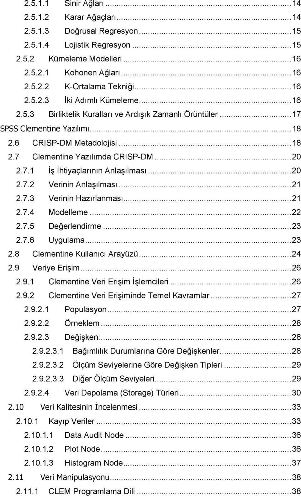 7.1 İş İhtiyaçlarının Anlaşılması...20 2.7.2 Verinin Anlaşılması...21 2.7.3 Verinin Hazırlanması...21 2.7.4 Modelleme...22 2.7.5 Değerlendirme...23 2.7.6 Uygulama...23 2.8 Clementine Kullanıcı Arayüzü.