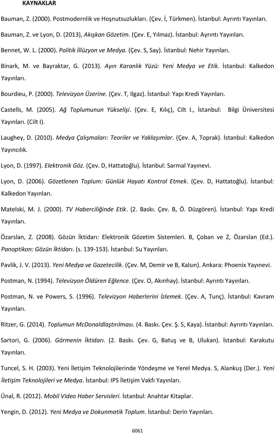 İstanbul: Kalkedon Yayınları. Bourdieu, P. (2000). Televizyon Üzerine. (Çev. T, Ilgaz). İstanbul: Yapı Kredi Yayınları. Castells, M. (2005). Ağ Toplumunun Yükselişi. (Çev. E, Kılıç), Cilt I.