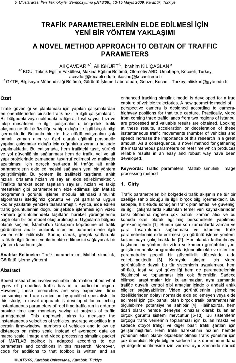 tr, ikaslan@kocaeli.edu.tr b GYTE, Bilgisayar Mühendisliği Bölümü, Görüntü İşleme Laboratuarı, Gebze, Kocaeli, Turkey, aliiskurt@gyte.edu.tr Özet Trafik güvenliği ve planlaması için yapılan çalışmalardan en önemlilerinden biriside trafik hızı ile ilgili çalışmalardır.