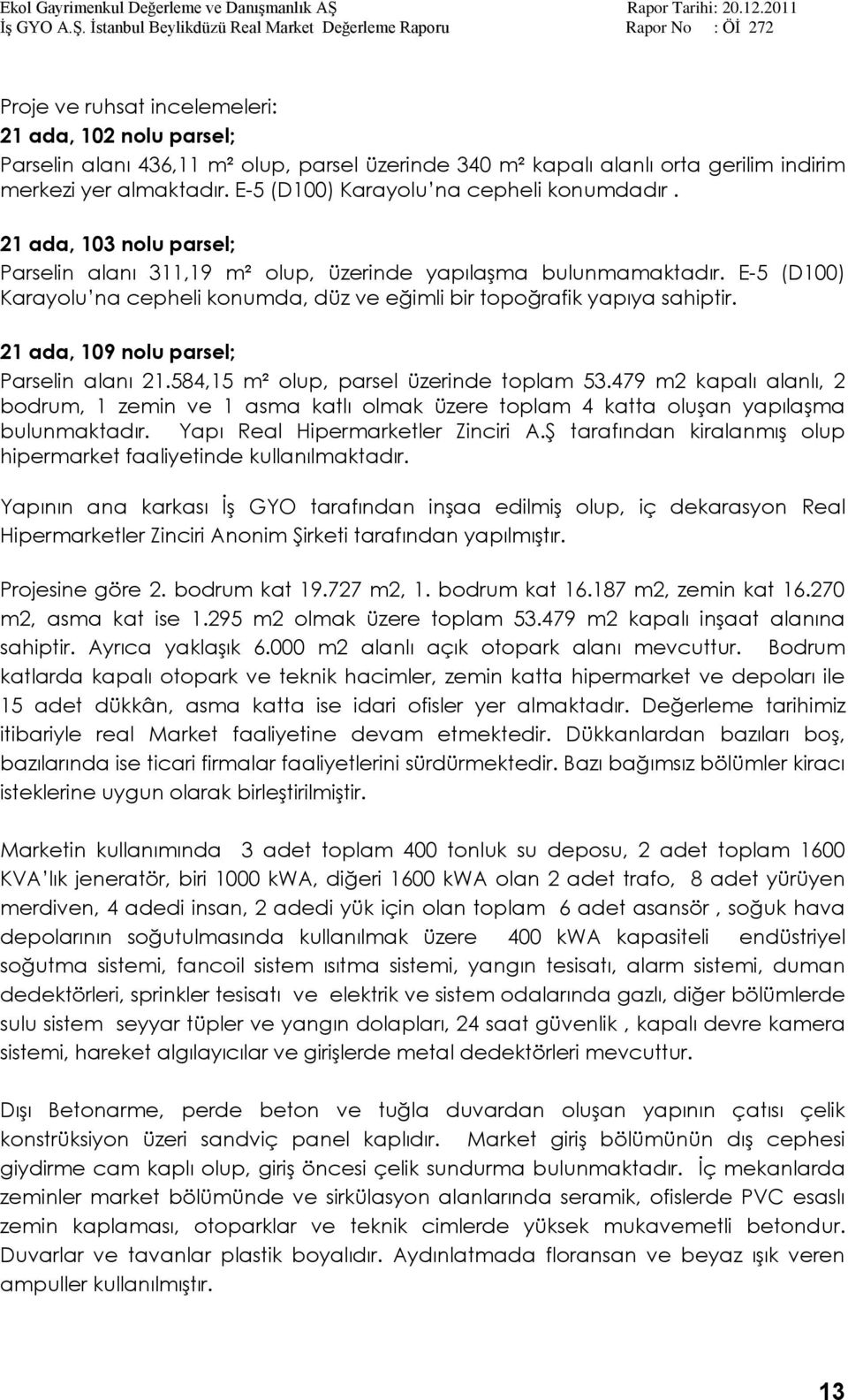 E-5 (D100) Karayolu na cepheli konumda, düz ve eğimli bir topoğrafik yapıya sahiptir. 21 ada, 109 nolu parsel; Parselin alanı 21.584,15 m² olup, parsel üzerinde toplam 53.