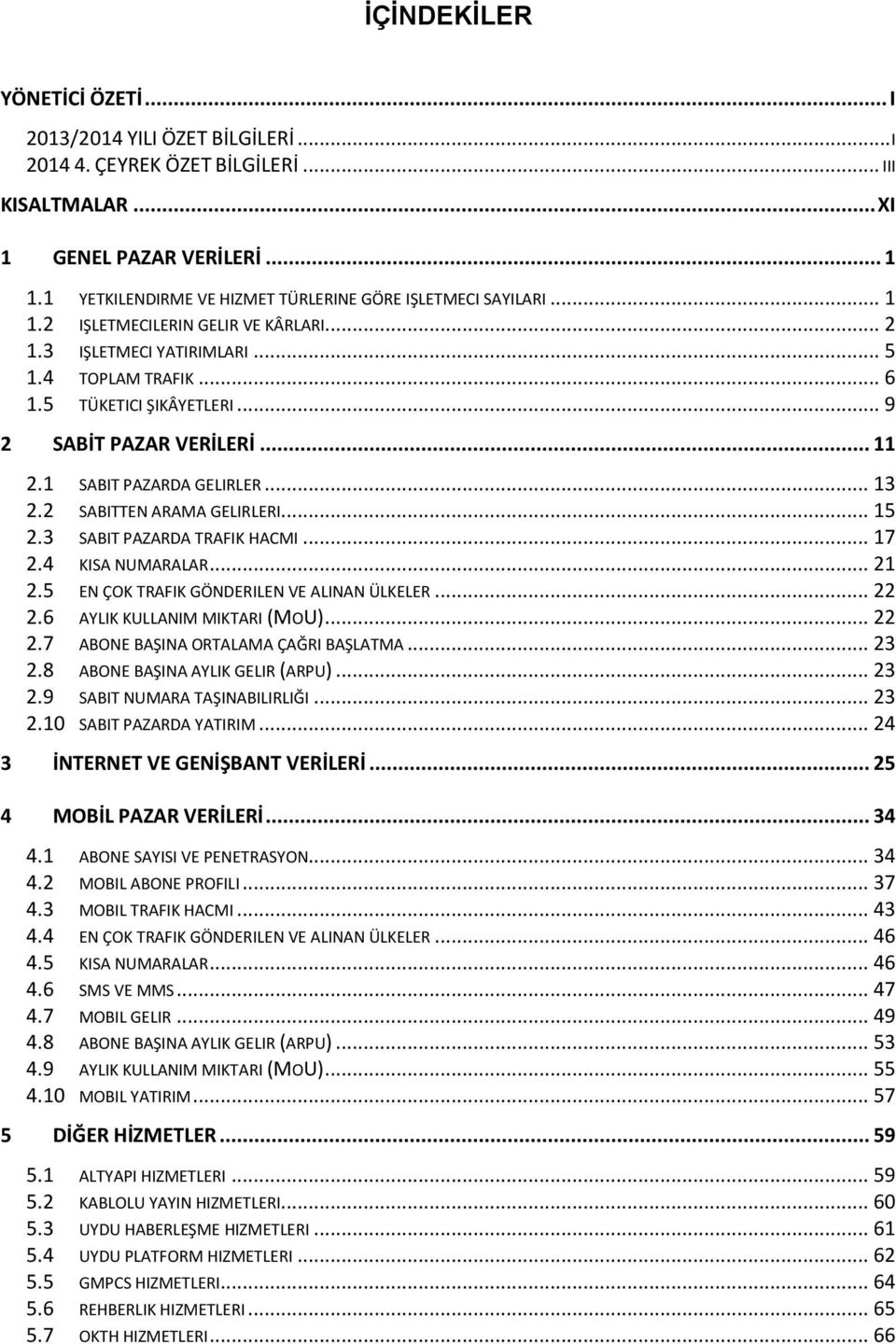 .. 9 2 SABİT PAZAR VERİLERİ... 11 2.1 SABIT PAZARDA GELIRLER... 13 2.2 SABITTEN ARAMA GELIRLERI... 15 2.3 SABIT PAZARDA TRAFIK HACMI... 17 2.4 KISA NUMARALAR... 21 2.