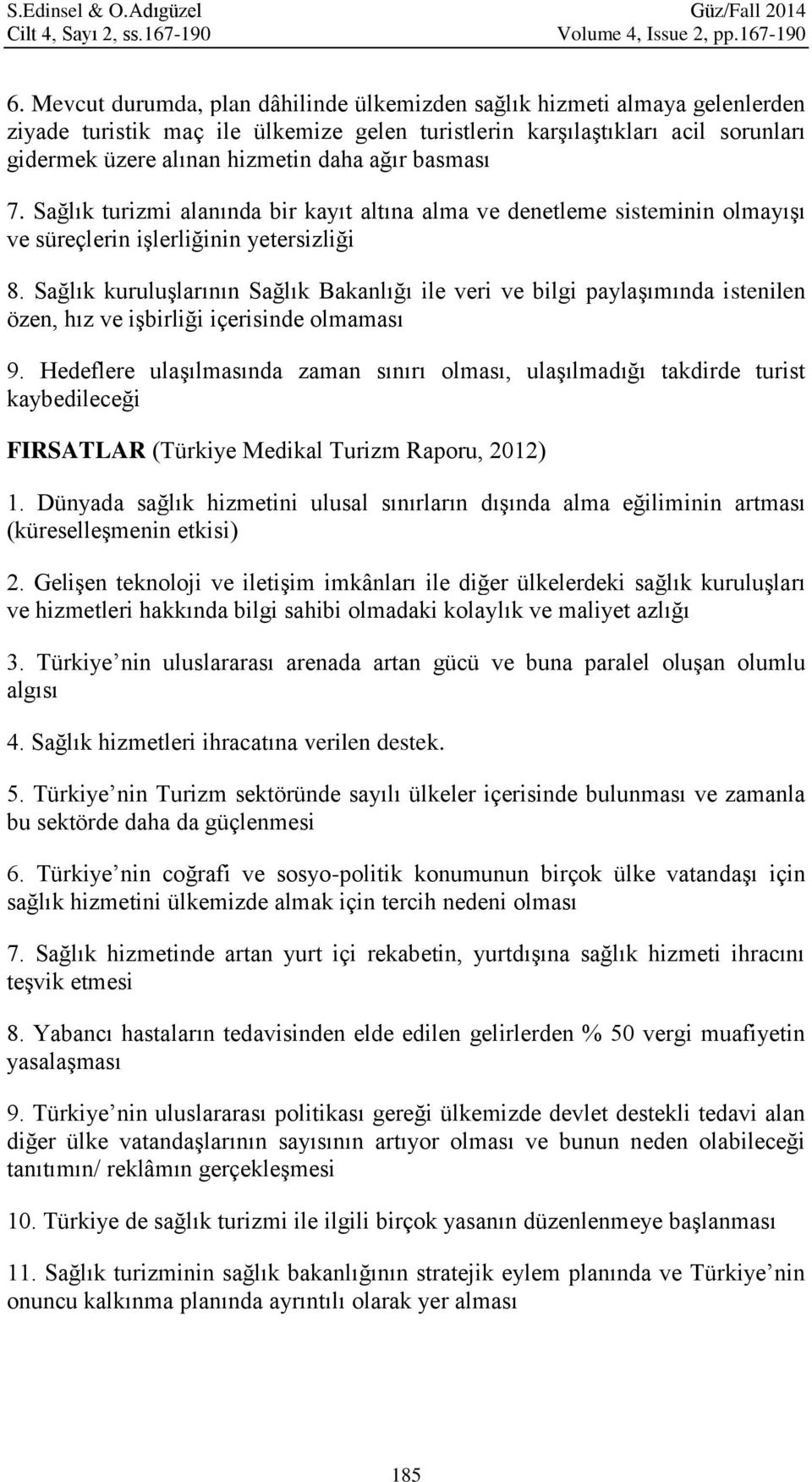 basması 7. Sağlık turizmi alanında bir kayıt altına alma ve denetleme sisteminin olmayışı ve süreçlerin işlerliğinin yetersizliği 8.