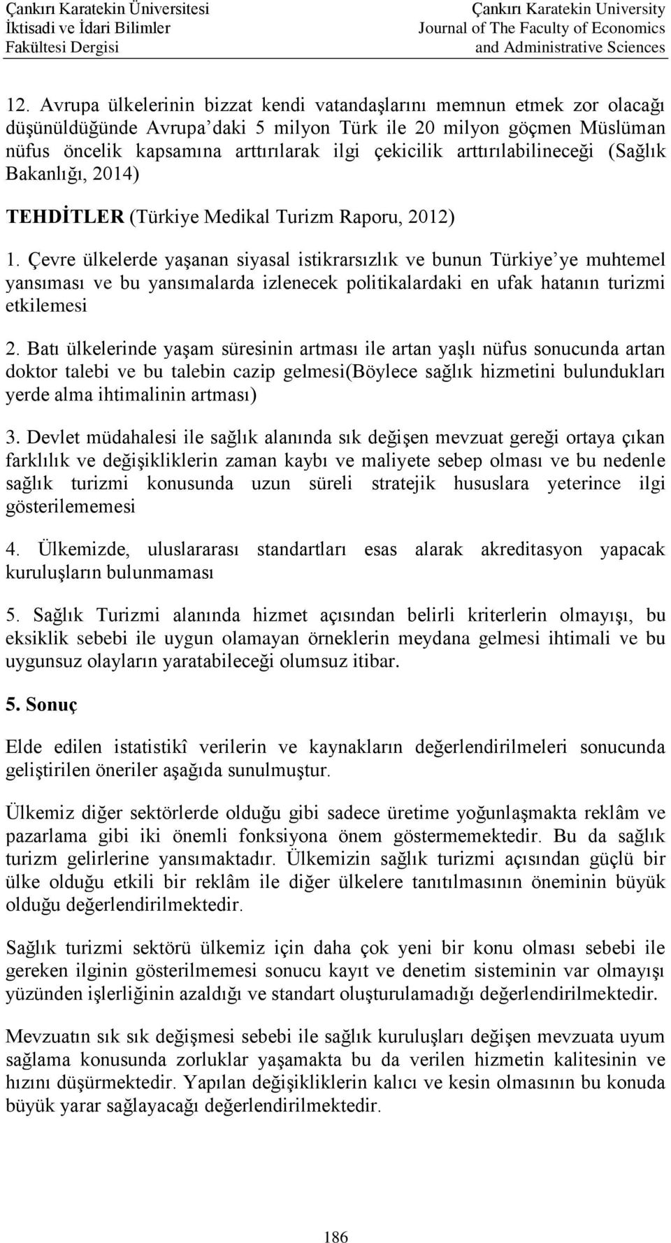 Çevre ülkelerde yaşanan siyasal istikrarsızlık ve bunun Türkiye ye muhtemel yansıması ve bu yansımalarda izlenecek politikalardaki en ufak hatanın turizmi etkilemesi 2.