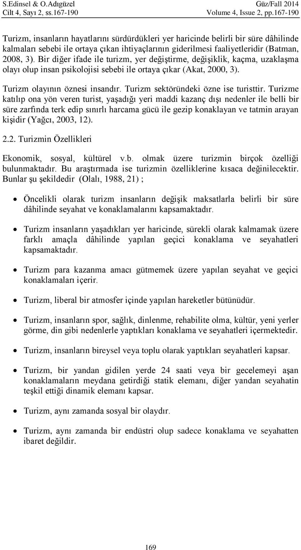 Bir diğer ifade ile turizm, yer değiştirme, değişiklik, kaçma, uzaklaşma olayı olup insan psikolojisi sebebi ile ortaya çıkar (Akat, 2000, 3). Turizm olayının öznesi insandır.