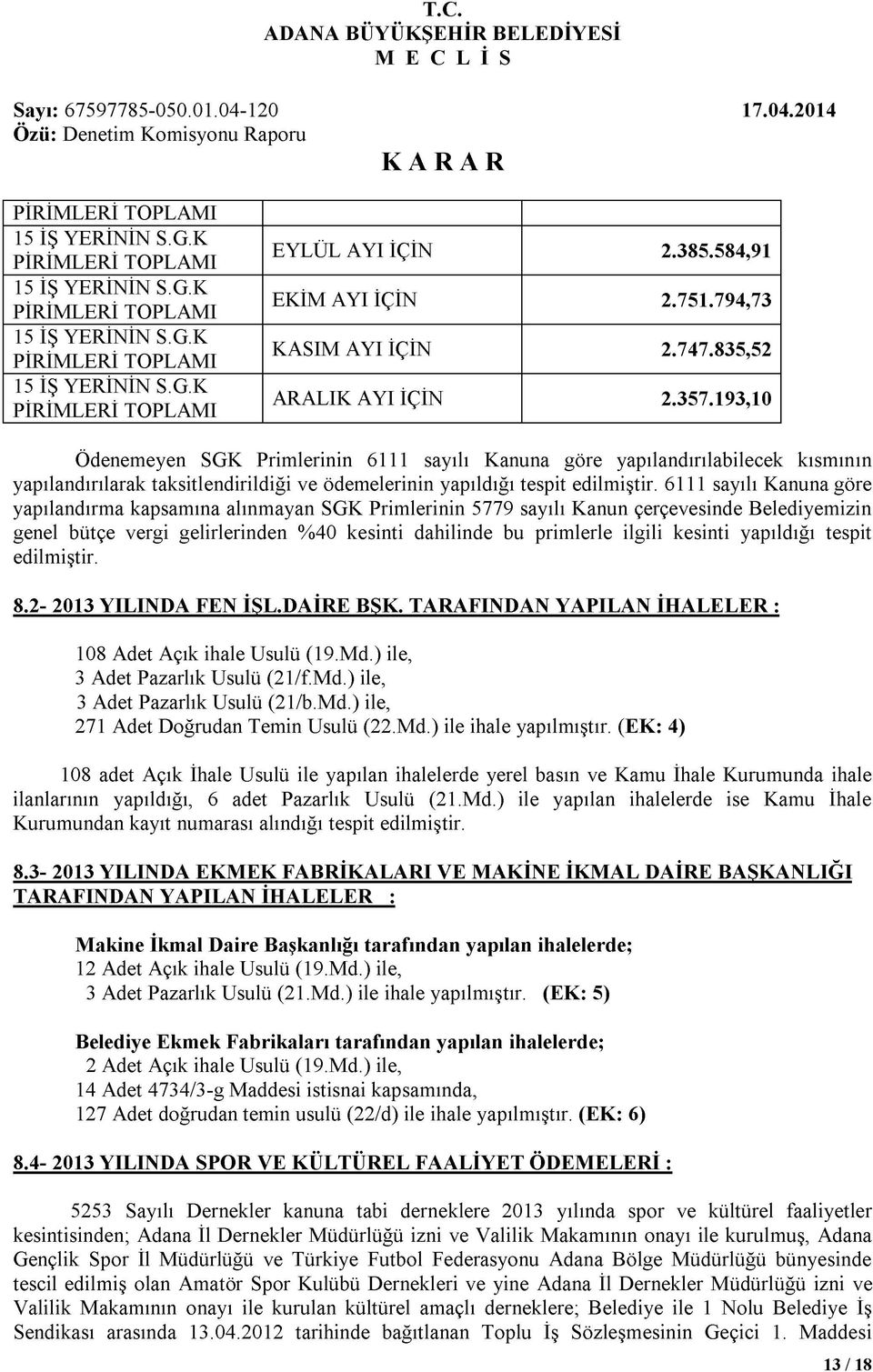 193,10 Ödenemeyen SGK Primlerinin 6111 sayılı Kanuna göre yapılandırılabilecek kısmının yapılandırılarak taksitlendirildiği ve ödemelerinin yapıldığı tespit edilmiştir.