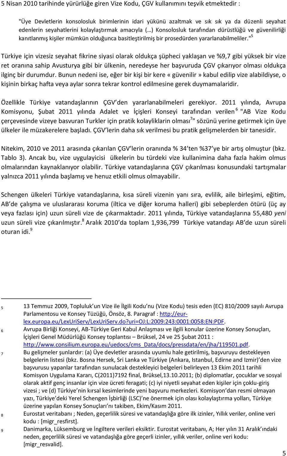 " 5 Türkiye için vizesiz seyahat fikrine siyasi olarak oldukça şüpheci yaklaşan ve %9,7 gibi yüksek bir vize ret oranına sahip Avusturya gibi bir ülkenin, neredeyse her başvuruda ÇGV çıkarıyor olması