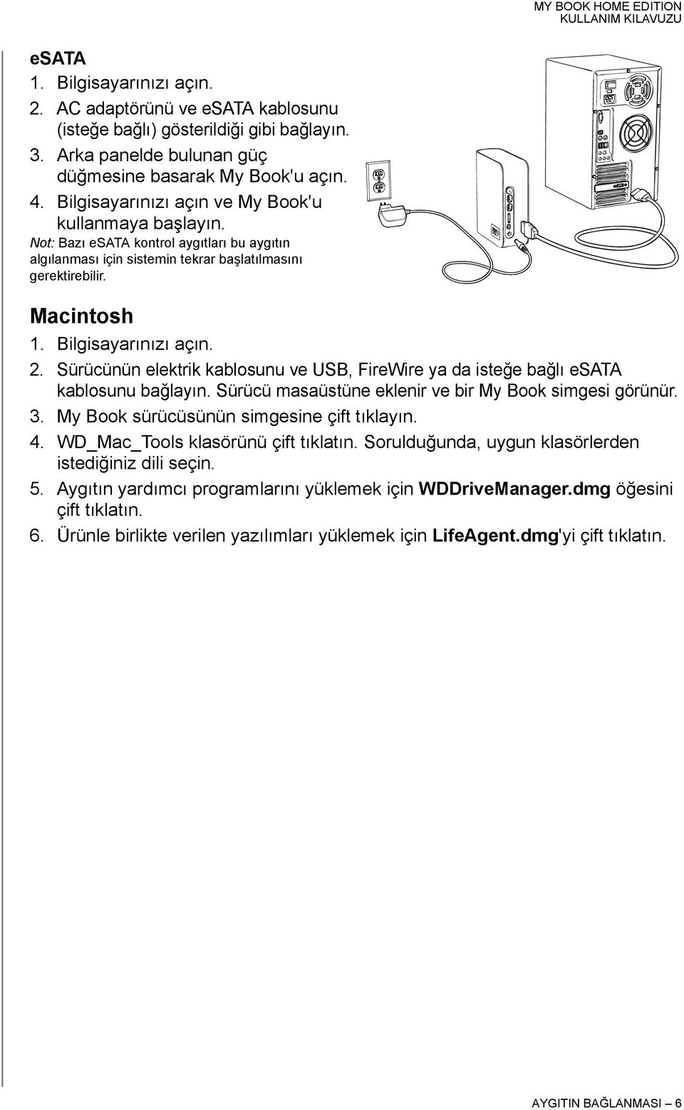 2. Sürücünün elektrik kablosunu ve USB, FireWire ya da isteğe bağlı esata kablosunu bağlayın. Sürücü masaüstüne eklenir ve bir My Book simgesi görünür. 3. My Book sürücüsünün simgesine çift tıklayın.