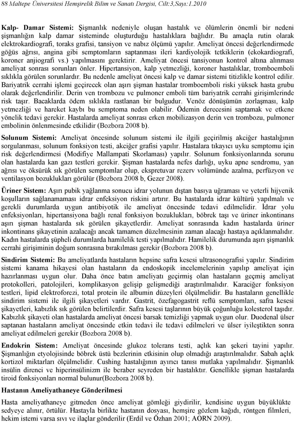 Bu amaçla rutin olarak elektrokardiografi, toraks grafisi, tansiyon ve nabız ölçümü yapılır.