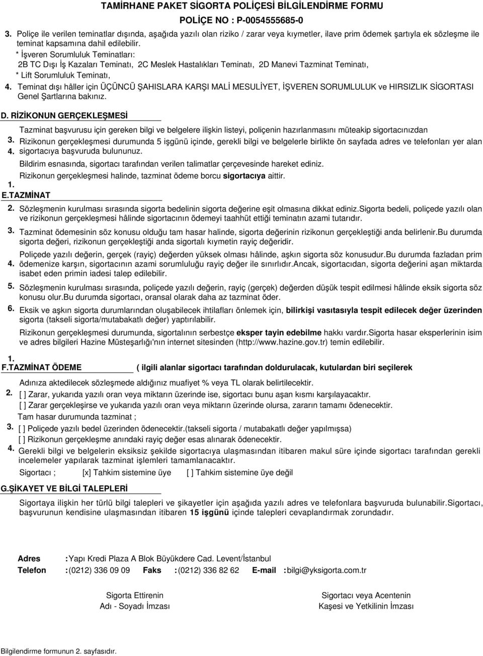 Rizikonun gerçekleşmesi halinde, tazminat ödeme borcu sigortacıya aittir. E.TAZMİNAT 2. 5. 6. Sözleşmenin kurulması sırasında sigorta bedelinin sigorta değerine eşit olmasına dikkat ediniz.