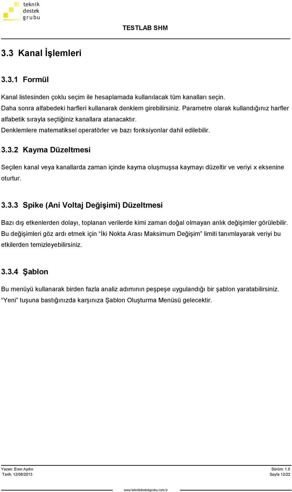 3.2 Kayma Düzeltmesi Seçilen kanal veya kanallarda zaman içinde kayma oluşmuşsa kaymayı düzeltir ve veriyi x eksenine oturtur. 3.3.3 Spike (Ani Voltaj Değişimi) Düzeltmesi Bazı dış etkenlerden dolayı, toplanan verilerde kimi zaman doğal olmayan anlık değişimler görülebilir.