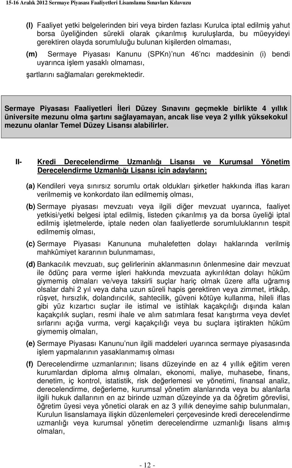 Sermaye Piyasası Faaliyetleri İleri Düzey Sınavını geçmekle birlikte 4 yıllık üniversite mezunu olma şartını sağlayamayan, ancak lise veya 2 yıllık yüksekokul mezunu olanlar Temel Düzey Lisansı