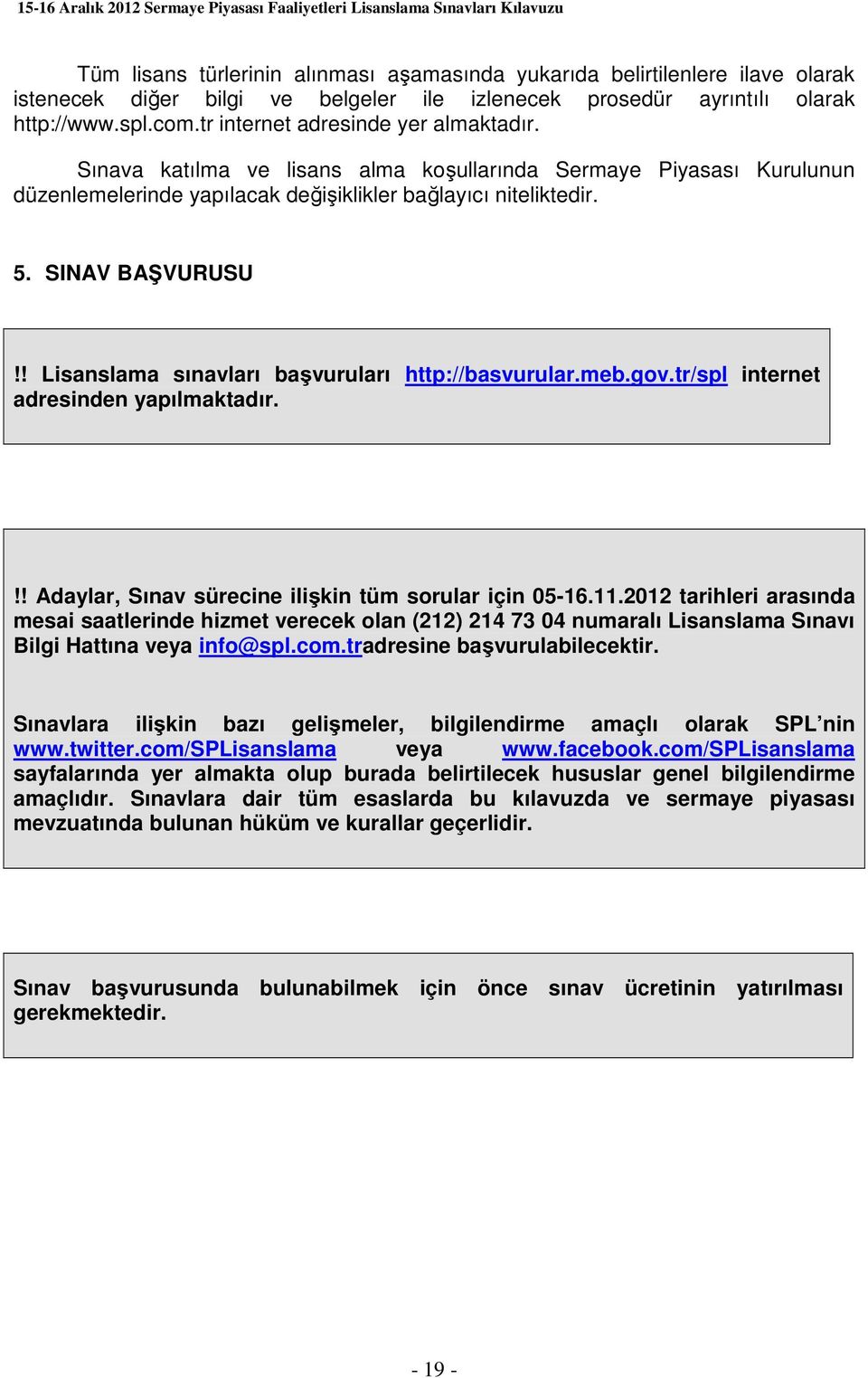 ! Lisanslama sınavları başvuruları http://basvurular.meb.gov.tr/spl internet adresinden yapılmaktadır.!! Adaylar, Sınav sürecine ilişkin tüm sorular için 05-16.11.