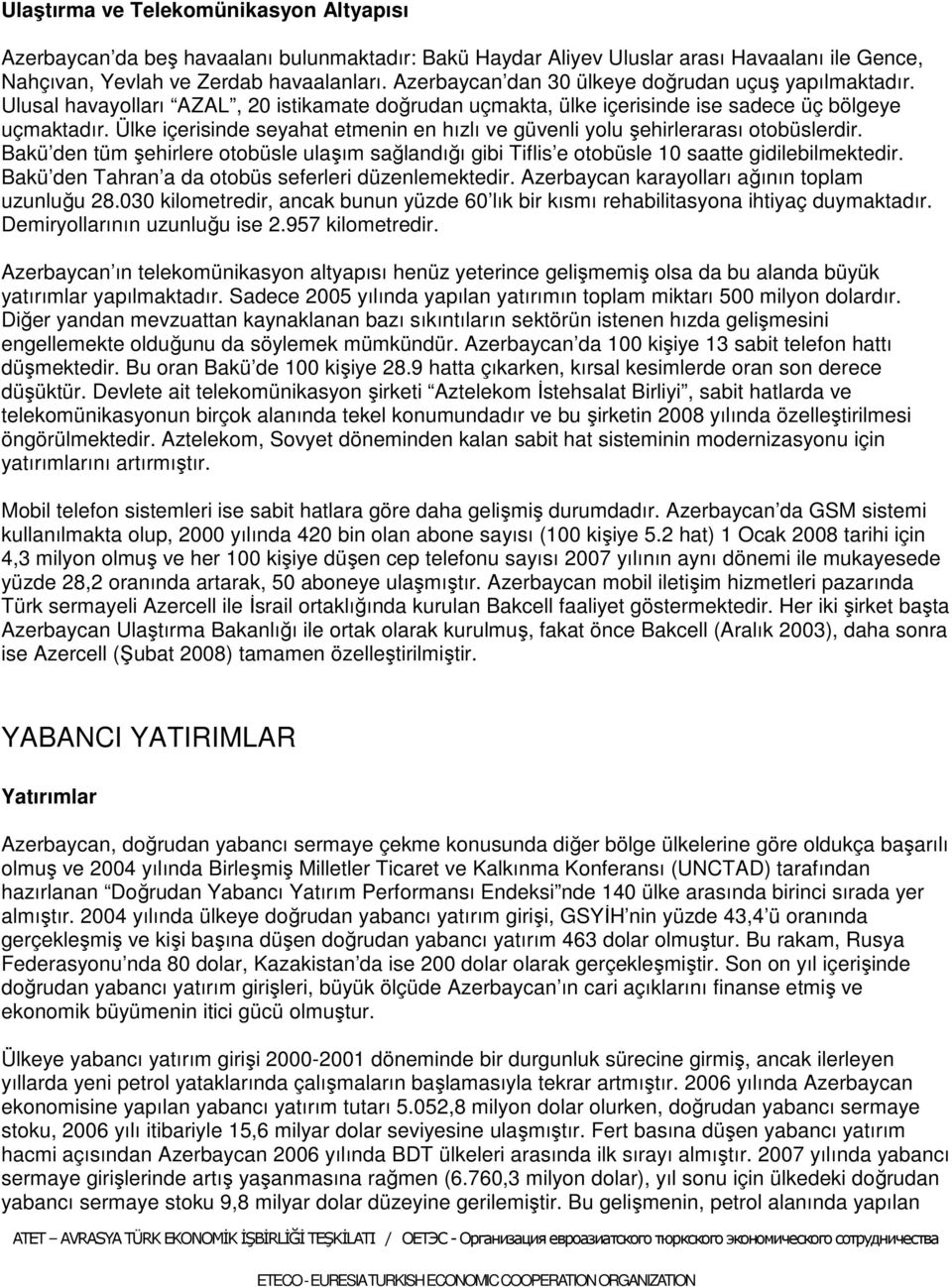 Ülke içerisinde seyahat etmenin en hızlı ve güvenli yolu şehirlerarası otobüslerdir. Bakü den tüm şehirlere otobüsle ulaşım sağlandığı gibi Tiflis e otobüsle 10 saatte gidilebilmektedir.