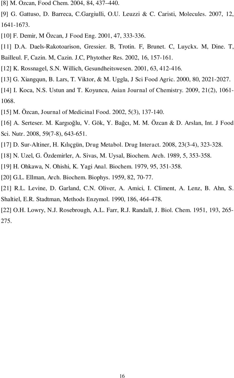 Willich, Gesundheitswesen. 2001, 63, 412-416. [13] G. Xiangqun, B. Lars, T. Viktor, & M. Uggla, J Sci Food Agric. 2000, 80, 2021-2027. [14] I. Koca, N.S. Ustun and T.