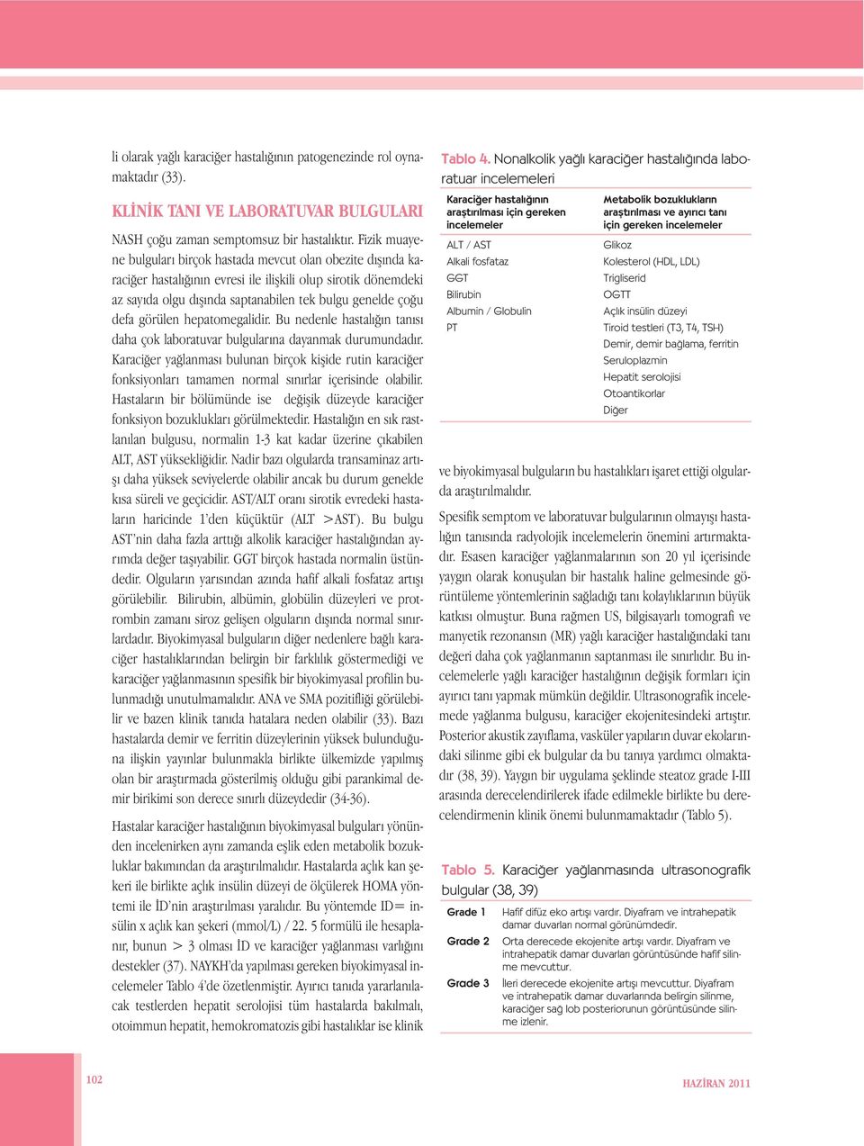 görülen hepatomegalidir. Bu nedenle hastalığın tanısı daha çok laboratuvar bulgularına dayanmak durumundadır.