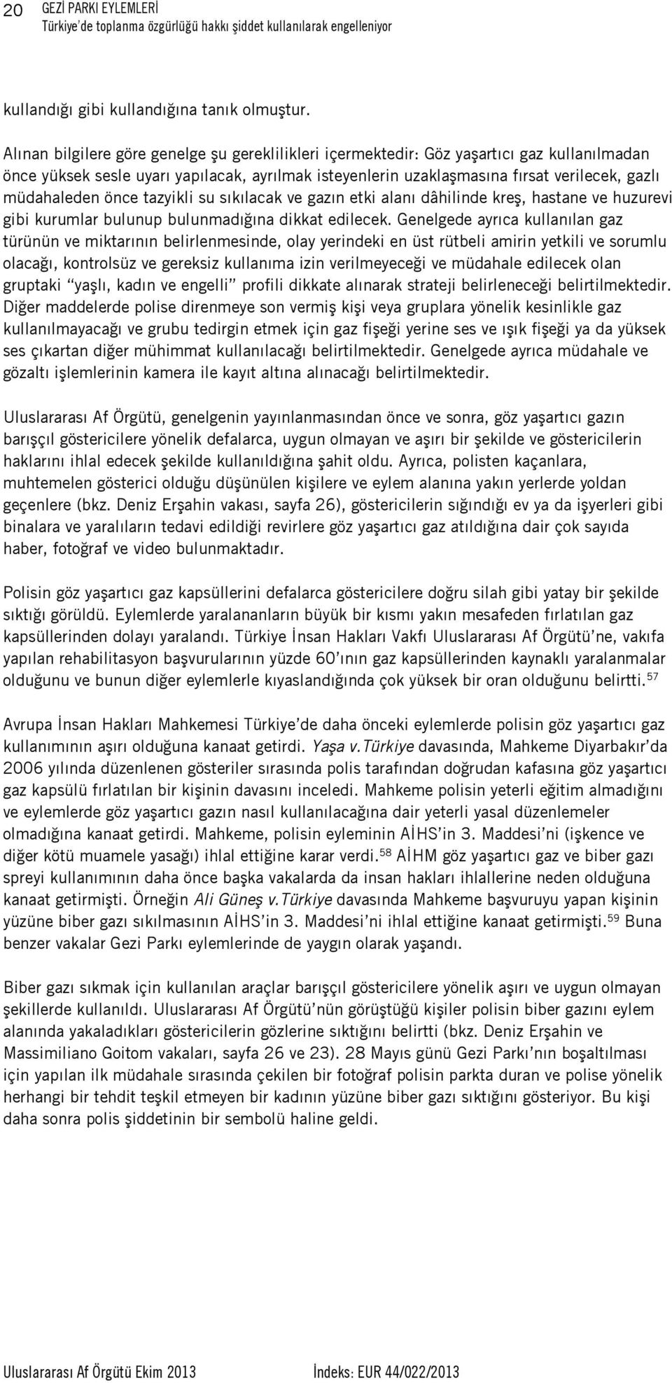 müdahaleden önce tazyikli su sıkılacak ve gazın etki alanı dâhilinde kreş, hastane ve huzurevi gibi kurumlar bulunup bulunmadığına dikkat edilecek.