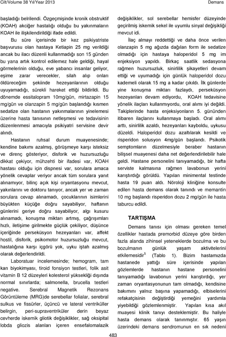 Bu süre içerisinde bir kez psikiyatriste İlaç almayı reddettiği ve daha önce verilen başvurusu olan hastaya Ketiapin 25 mg verildiği ancak bu ilacı düzenli kullanmadığı son 15 günden olanzapin 5 mg