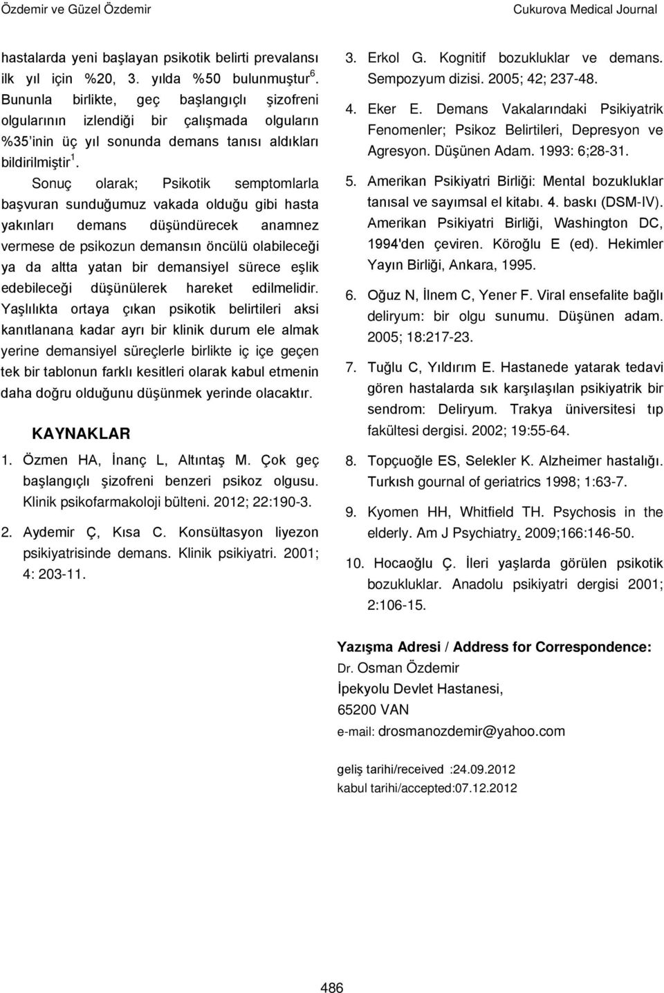 Sonuç olarak; Psikotik semptomlarla başvuran sunduğumuz vakada olduğu gibi hasta yakınları demans düşündürecek anamnez vermese de psikozun demansın öncülü olabileceği ya da altta yatan bir demansiyel