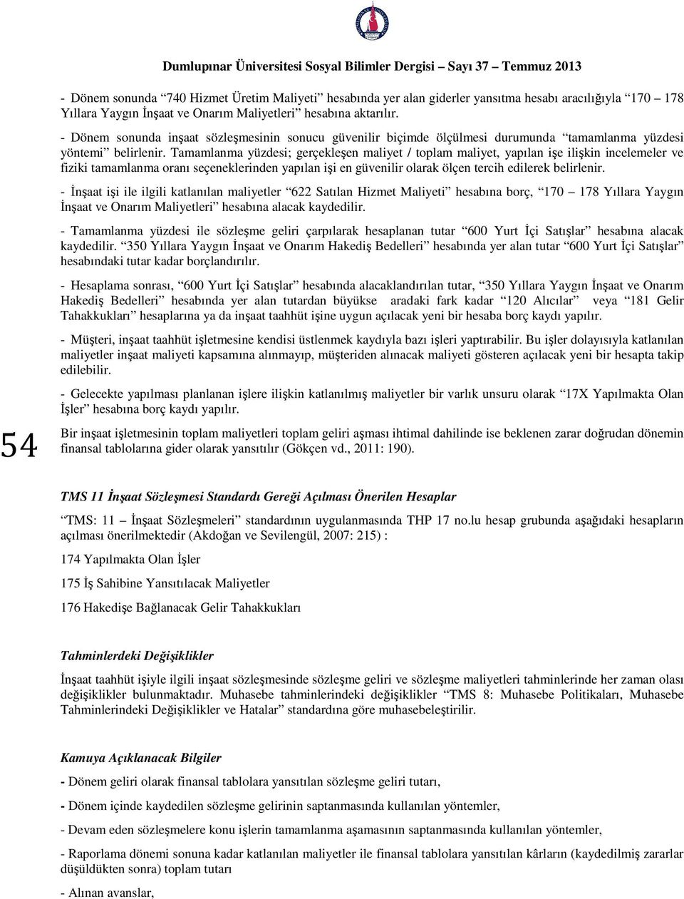 Tamamlanma yüzdesi; gerçekleşen maliyet / toplam maliyet, yapılan işe ilişkin incelemeler ve fiziki tamamlanma oranı seçeneklerinden yapılan işi en güvenilir olarak ölçen tercih edilerek belirlenir.