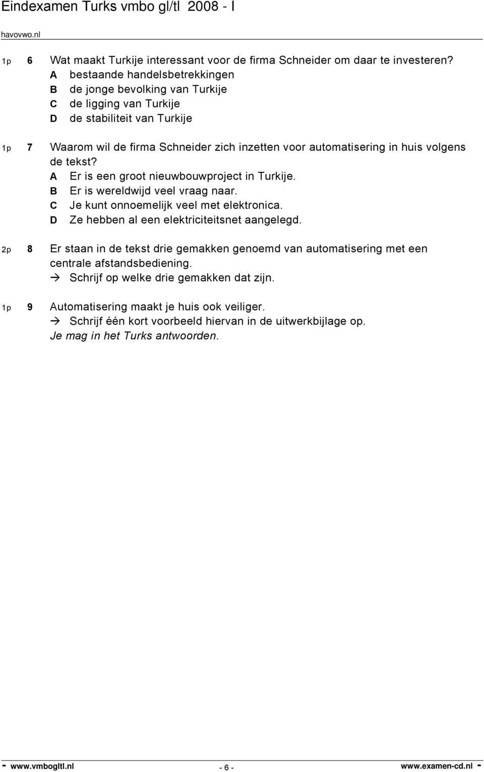 in huis volgens de tekst? A Er is een groot nieuwbouwproject in Turkije. B Er is wereldwijd veel vraag naar. C Je kunt onnoemelijk veel met elektronica.