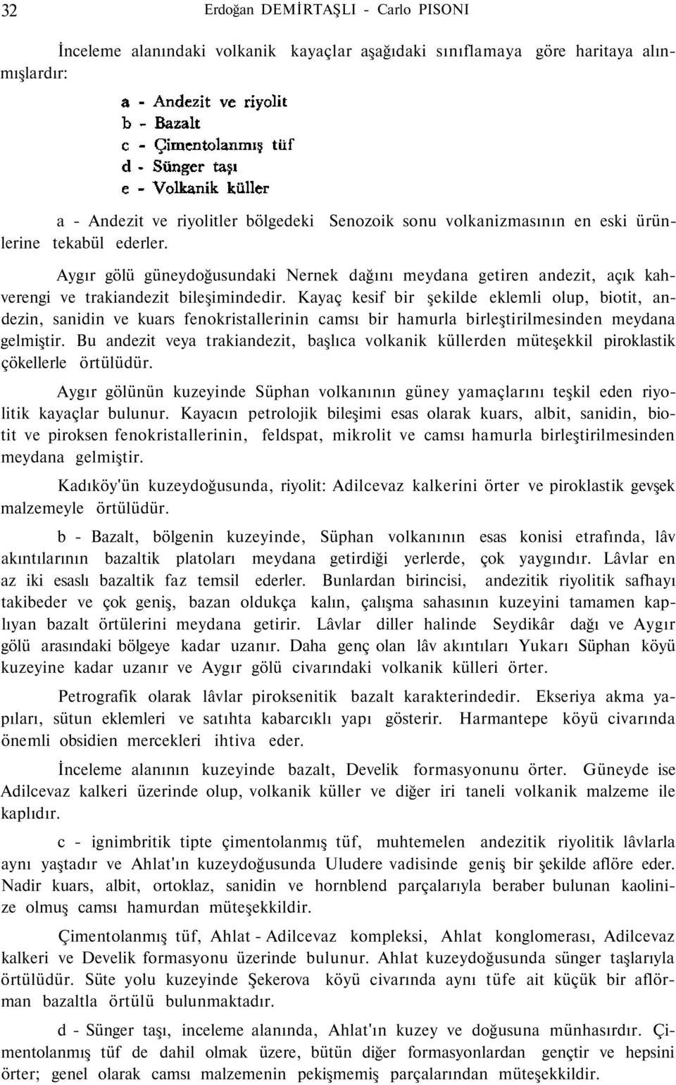 Kayaç kesif bir şekilde eklemli olup, biotit, andezin, sanidin ve kuars fenokristallerinin camsı bir hamurla birleştirilmesinden meydana gelmiştir.