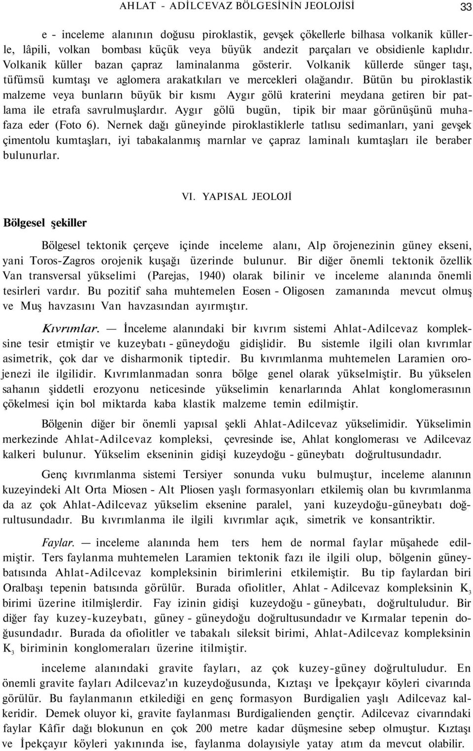 Bütün bu piroklastik malzeme veya bunların büyük bir kısmı Aygır gölü kraterini meydana getiren bir patlama ile etrafa savrulmuşlardır.