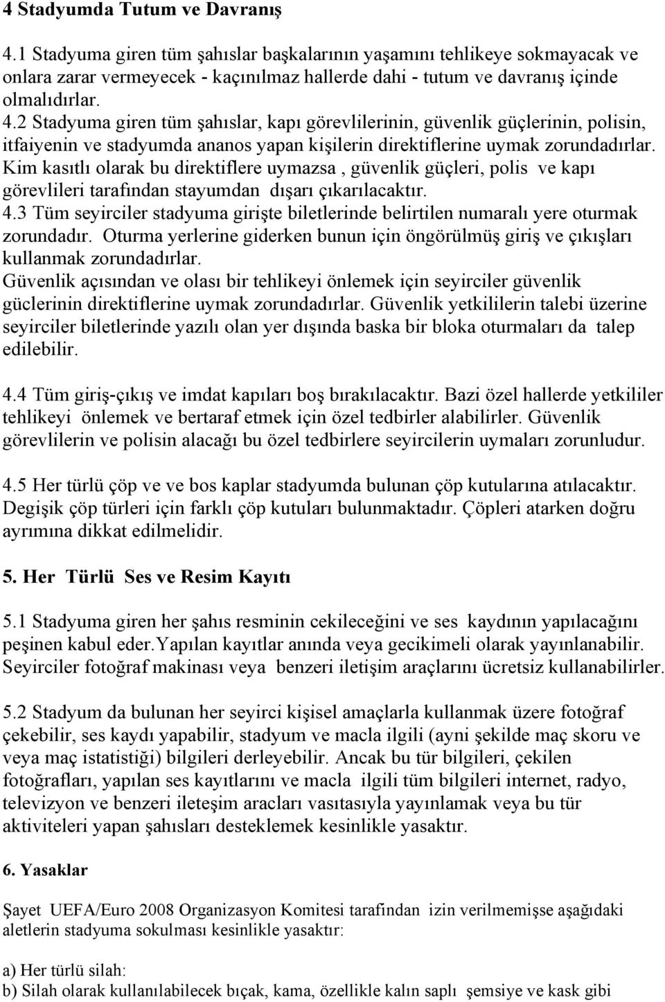 3 Tüm seyirciler stadyuma giri*te biletlerinde belirtilen numaral yere oturmak zorundadr. Oturma yerlerine giderken bunun için öngörülmü* giri* ve çk*lar kullanmak zorundadrlar.