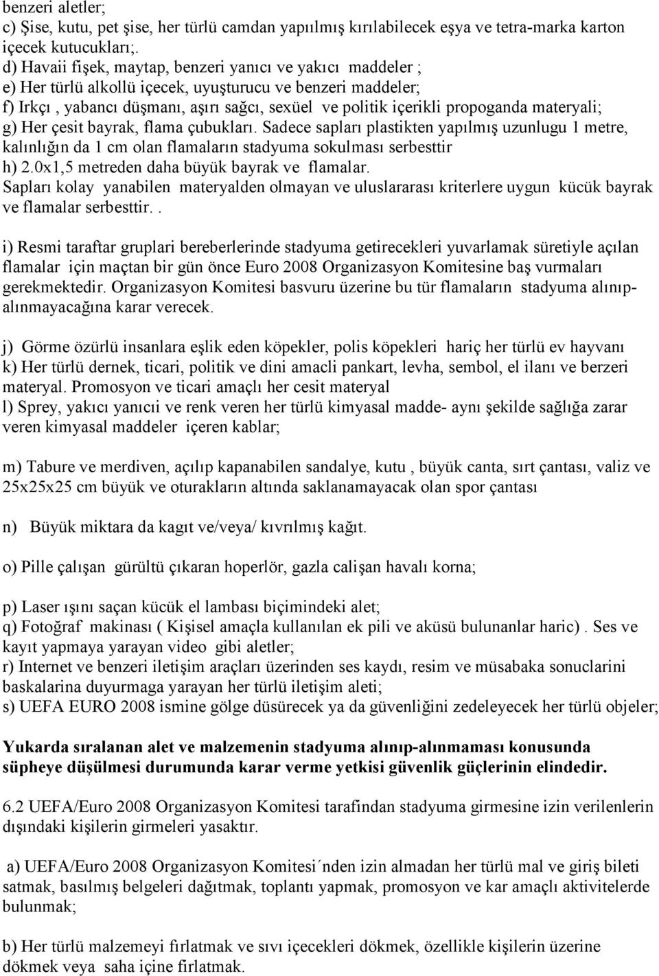 g) Her çesit bayrak, flama çubuklar. Sadece saplar plastikten yaplm* uzunlugu 1 metre, kalnln da 1 cm olan flamalarn stadyuma sokulmas serbesttir h) 2.0x1,5 metreden daha büyük bayrak ve flamalar.