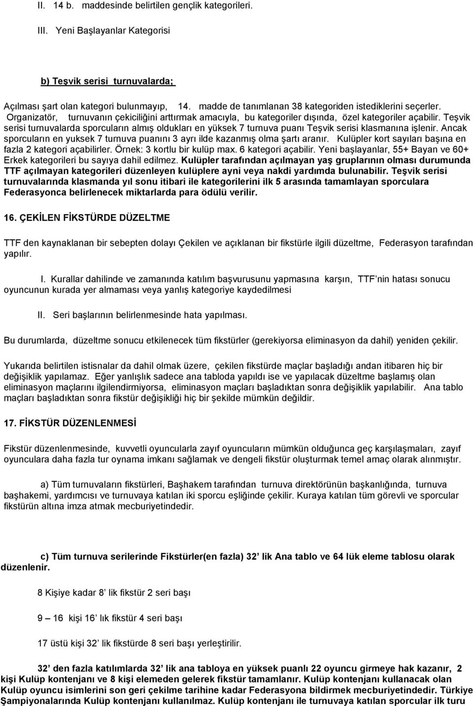 Teşvik serisi turnuvalarda sporcuların almış oldukları en yüksek 7 turnuva puanı Teşvik serisi klasmanına işlenir. Ancak sporcuların en yuksek 7 turnuva puanını 3 ayrı ilde kazanmış olma şartı aranır.