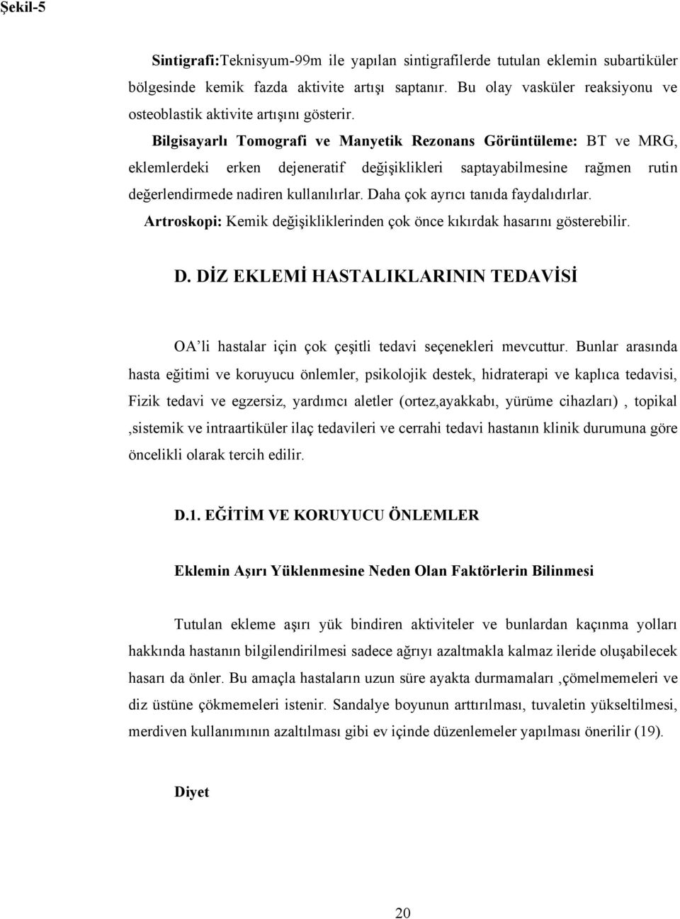 Bilgisayarlı Tomografi ve Manyetik Rezonans Görüntüleme: BT ve MRG, eklemlerdeki erken dejeneratif değişiklikleri saptayabilmesine rağmen rutin değerlendirmede nadiren kullanılırlar.