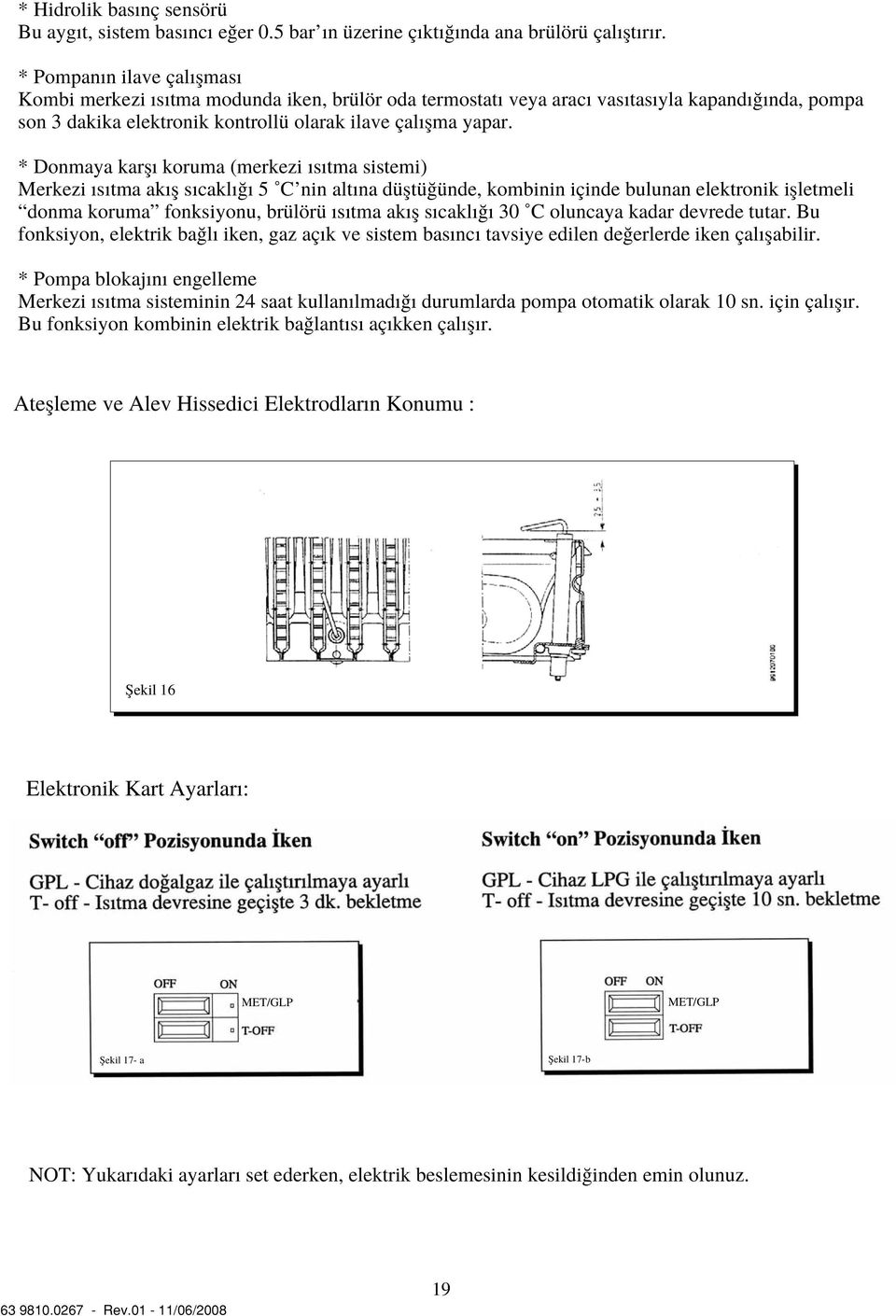 * Donmaya karfl koruma (merkezi s tma sistemi) Merkezi s tma ak fl s cakl 5 C nin alt na düfltü ünde, kombinin içinde bulunan elektronik iflletmeli donma koruma fonksiyonu, brülörü s tma ak fl s cakl