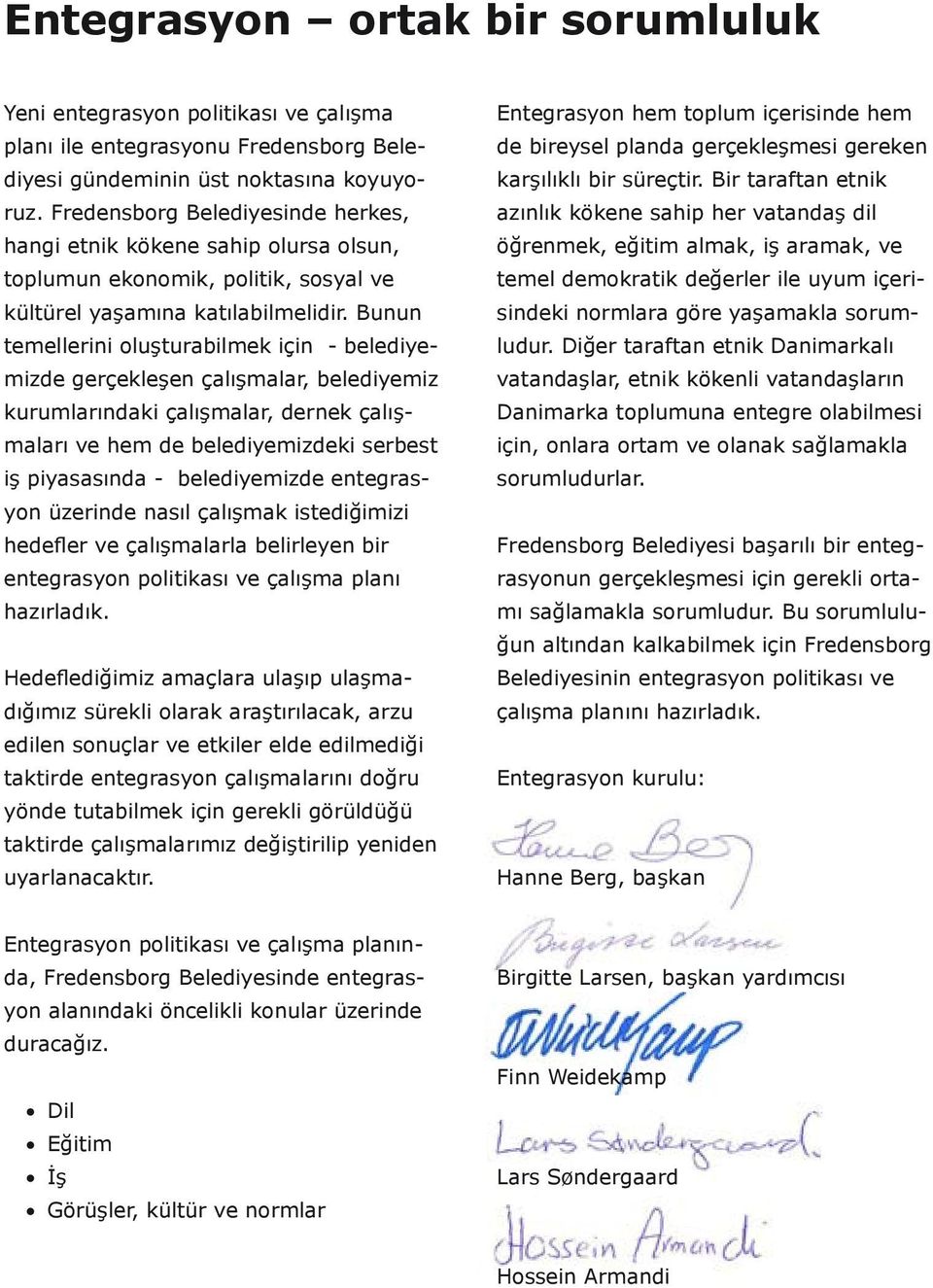 Bunun temellerini oluşturabilmek için - belediyemizde gerçekleşen çalışmalar, belediyemiz kurumlarındaki çalışmalar, dernek çalışmaları ve hem de belediyemizdeki serbest iş piyasasında -