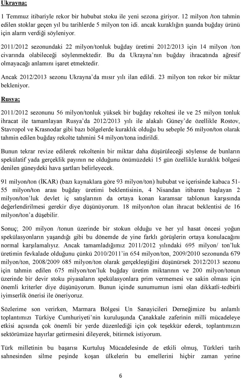 Bu da Ukrayna nın buğday ihracatında ağresif olmayacağı anlamını işaret etmektedir. Ancak 2012/2013 sezonu Ukrayna da mısır yılı ilan edildi. 23 milyon ton rekor bir miktar bekleniyor.