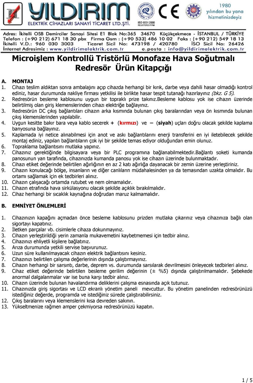 hazırlayınız (bkz. G 5). 2. Redresörün besleme kablosunu uygun bir topraklı prize takınız.besleme kablosu yok ise cihazın üzerinde belirtilmiş olan giriş klemenslerinden cihazı elektriğe bağlayınız.