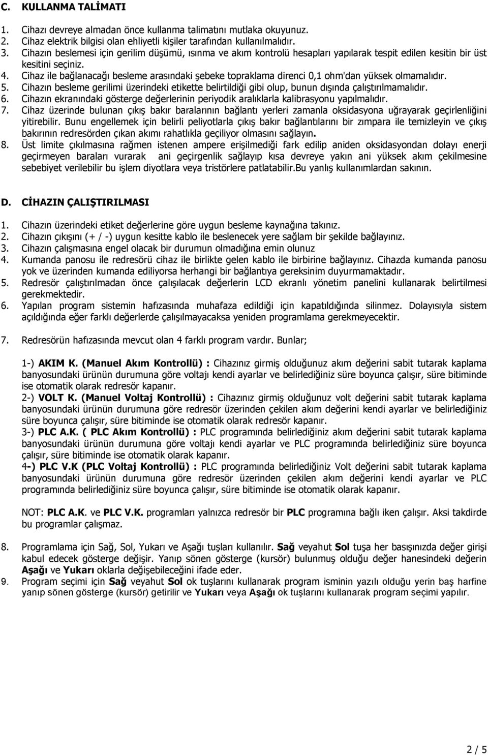 Cihaz ile bağlanacağı besleme arasındaki şebeke topraklama direnci 0,1 ohm'dan yüksek olmamalıdır. 5.