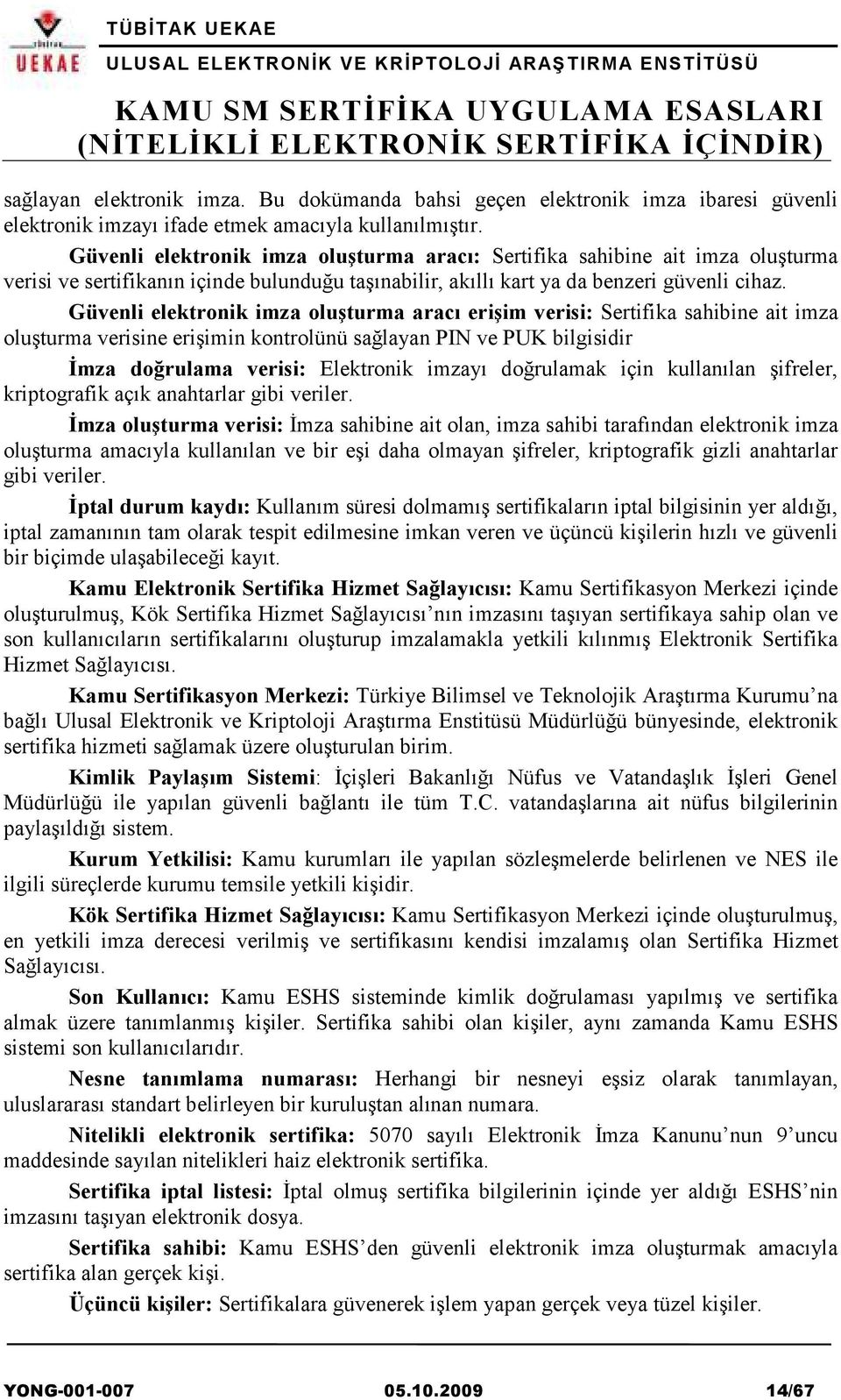 Güvenli elektronik imza oluşturma aracı erişim verisi: Sertifika sahibine ait imza oluşturma verisine erişimin kontrolünü sağlayan PIN ve PUK bilgisidir Đmza doğrulama verisi: Elektronik imzayı