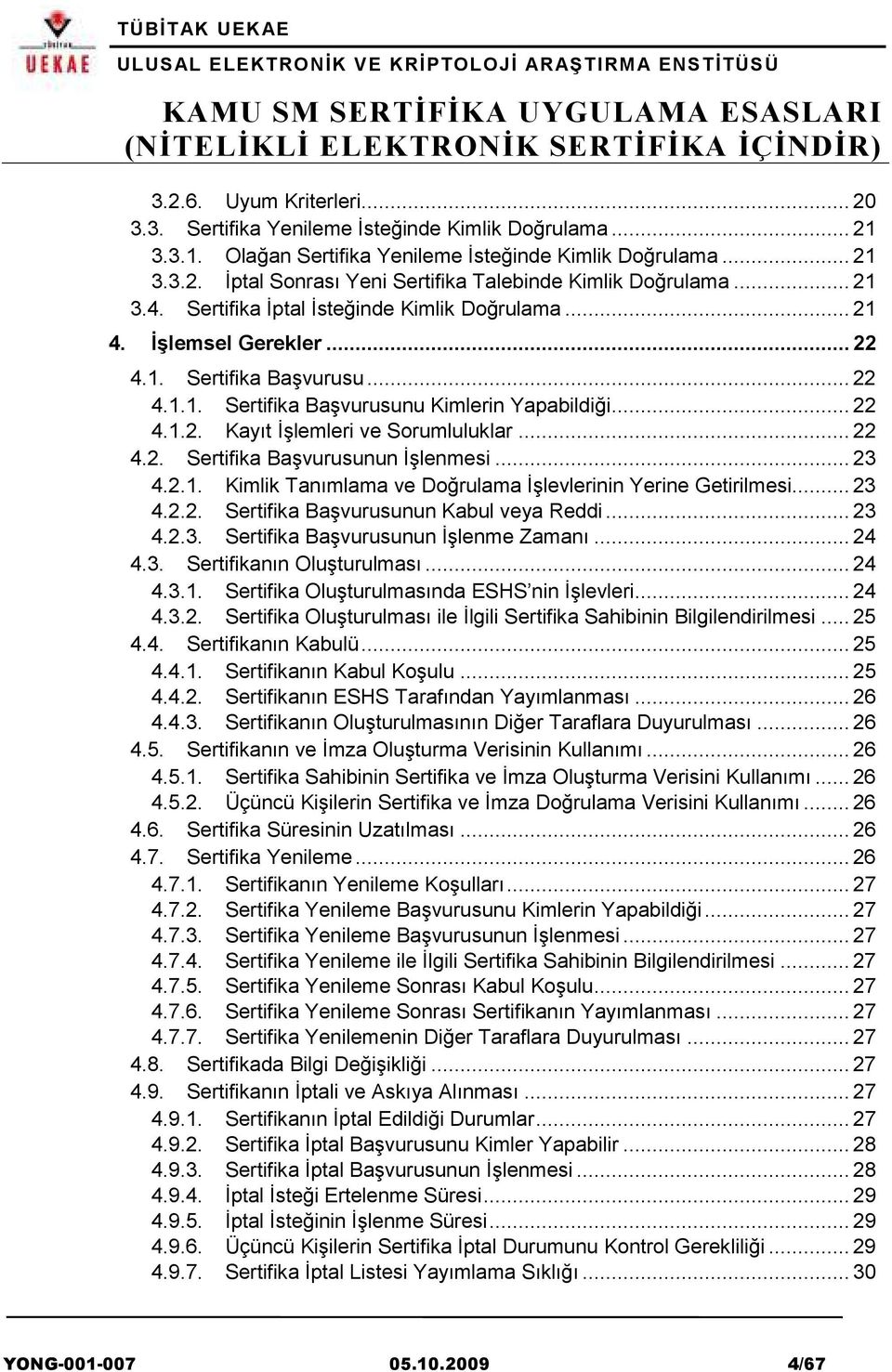 .. 22 4.2. Sertifika Başvurusunun İşlenmesi... 23 4.2.1. Kimlik Tanımlama ve Doğrulama İşlevlerinin Yerine Getirilmesi... 23 4.2.2. Sertifika Başvurusunun Kabul veya Reddi... 23 4.2.3. Sertifika Başvurusunun İşlenme Zamanı.