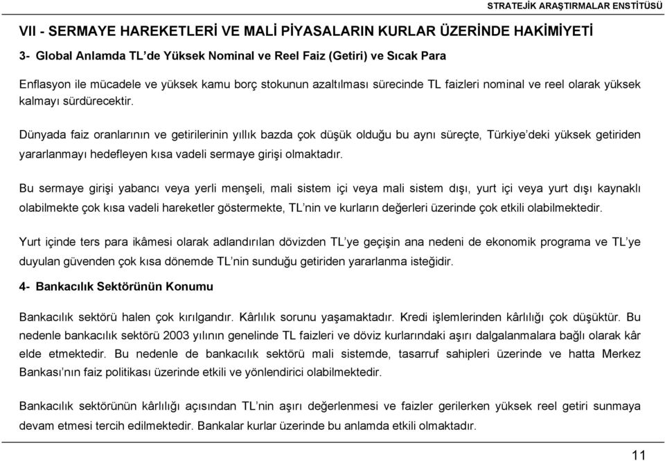 Dünyada faiz oranlarının ve getirilerinin yıllık bazda çok düşük olduğu bu aynı süreçte, Türkiye deki yüksek getiriden yararlanmayı hedefleyen kısa vadeli sermaye girişi olmaktadır.