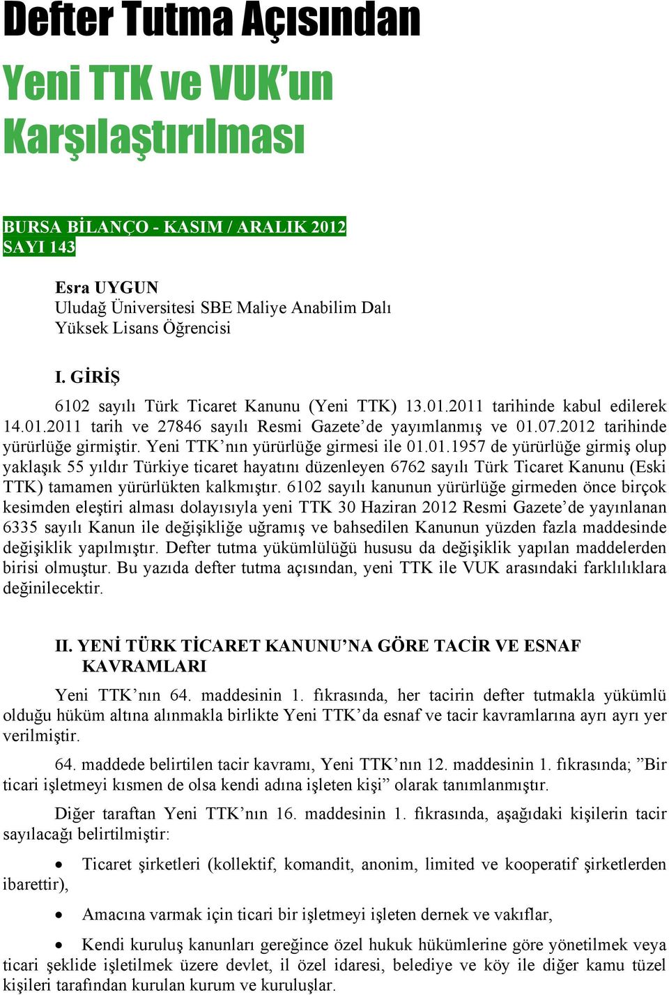 Yeni TTK nın yürürlüğe girmesi ile 01.01.1957 de yürürlüğe girmiş olup yaklaşık 55 yıldır Türkiye ticaret hayatını düzenleyen 6762 sayılı Türk Ticaret Kanunu (Eski TTK) tamamen yürürlükten kalkmıştır.
