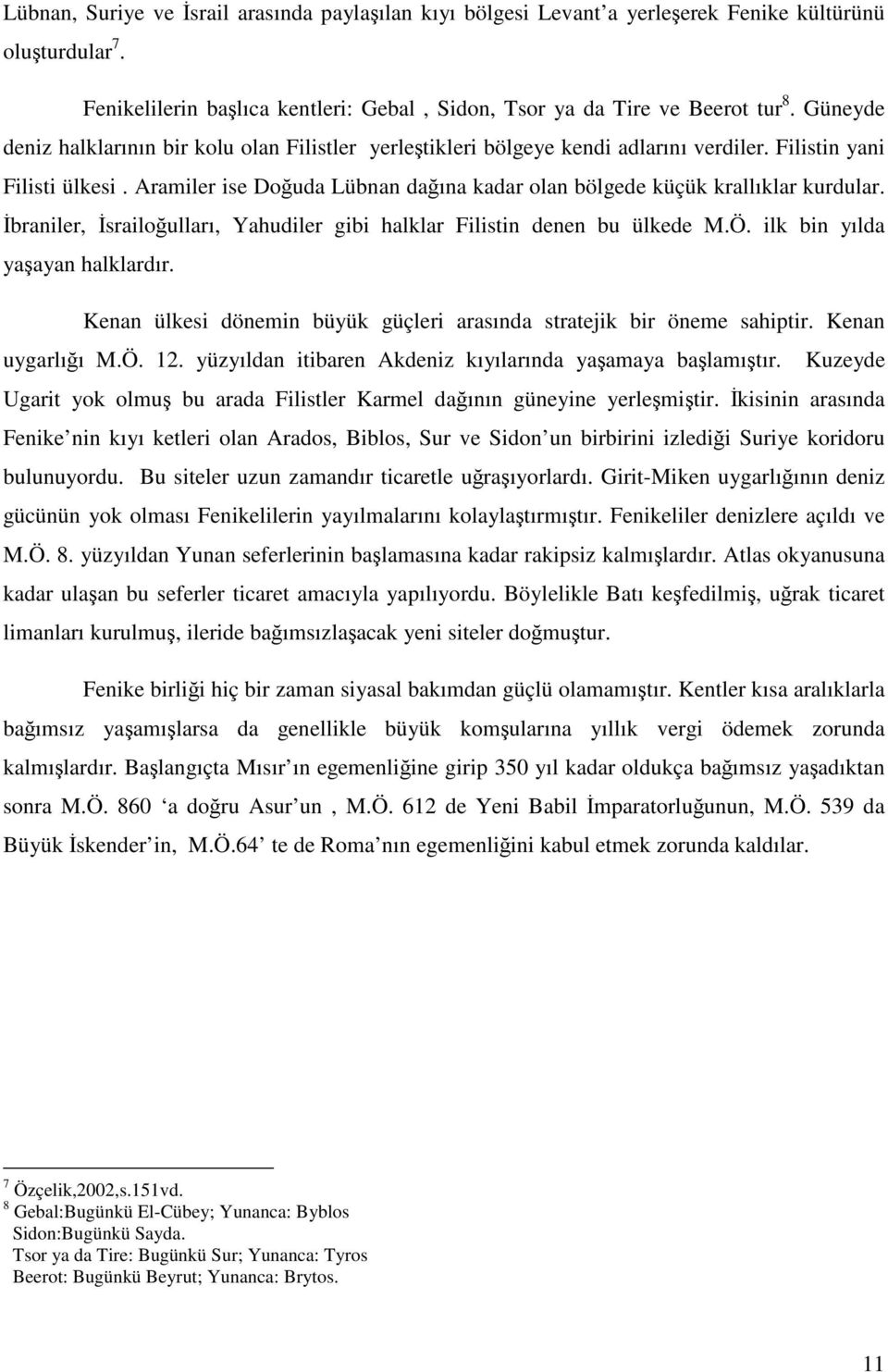 Aramiler ise Doğuda Lübnan dağına kadar olan bölgede küçük krallıklar kurdular. İbraniler, İsrailoğulları, Yahudiler gibi halklar Filistin denen bu ülkede M.Ö. ilk bin yılda yaşayan halklardır.