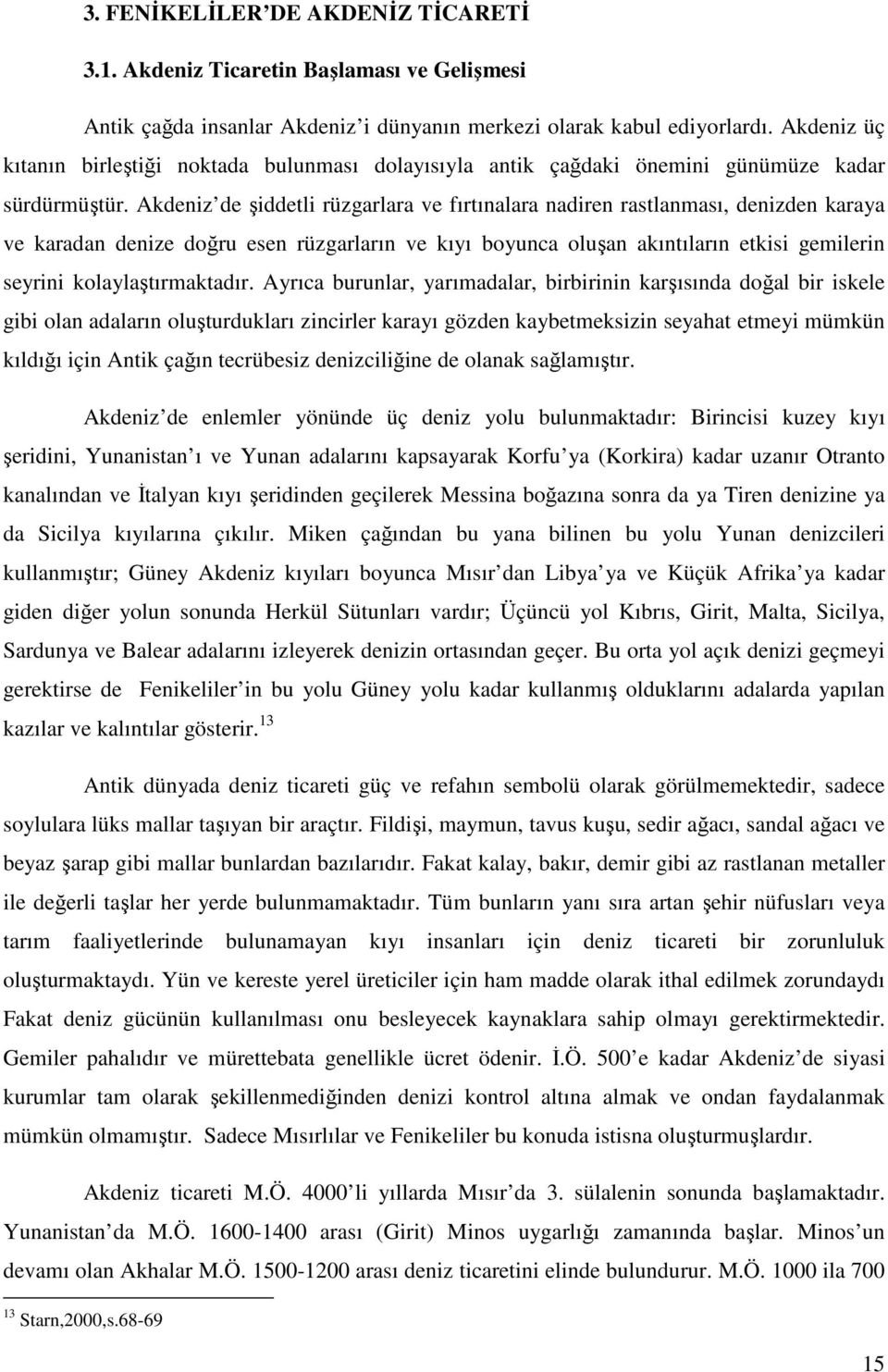 Akdeniz de şiddetli rüzgarlara ve fırtınalara nadiren rastlanması, denizden karaya ve karadan denize doğru esen rüzgarların ve kıyı boyunca oluşan akıntıların etkisi gemilerin seyrini