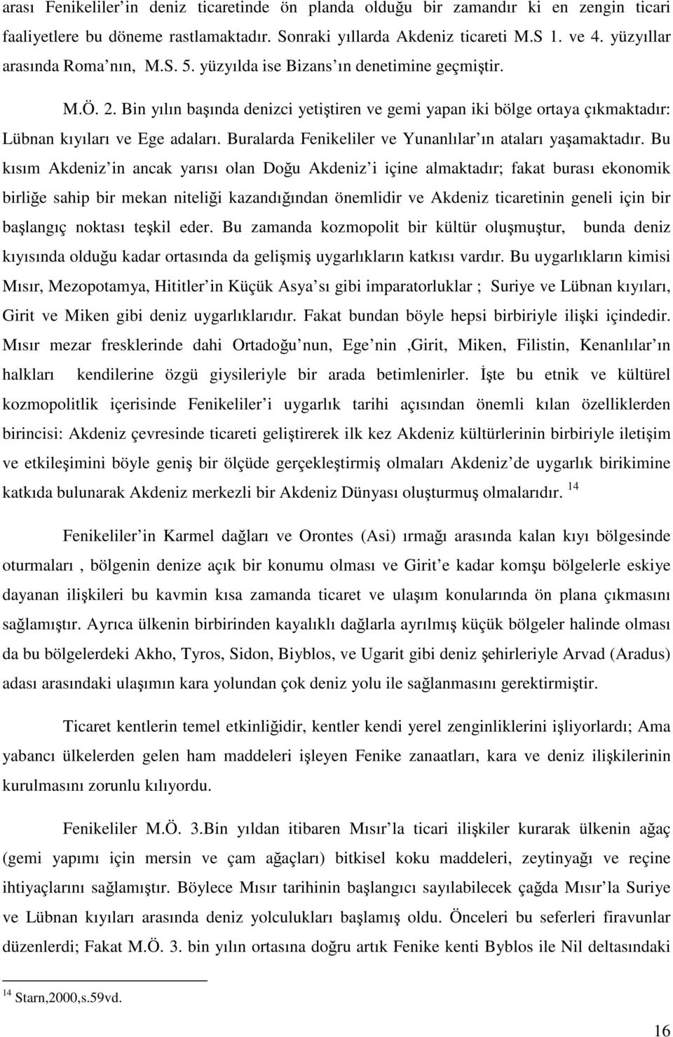 Bin yılın başında denizci yetiştiren ve gemi yapan iki bölge ortaya çıkmaktadır: Lübnan kıyıları ve Ege adaları. Buralarda Fenikeliler ve Yunanlılar ın ataları yaşamaktadır.