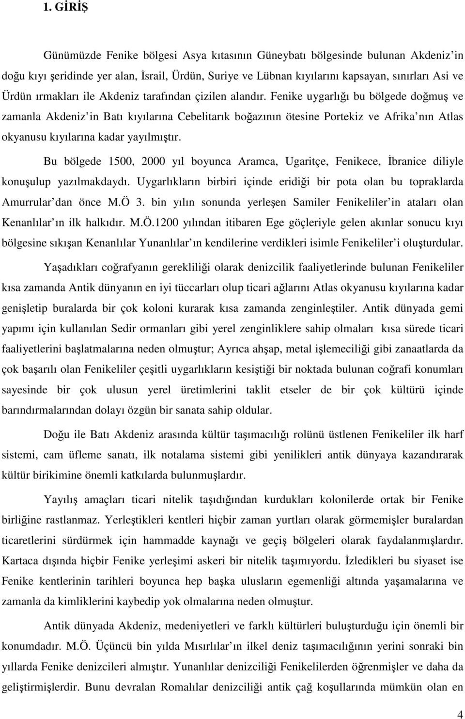 Fenike uygarlığı bu bölgede doğmuş ve zamanla Akdeniz in Batı kıyılarına Cebelitarık boğazının ötesine Portekiz ve Afrika nın Atlas okyanusu kıyılarına kadar yayılmıştır.