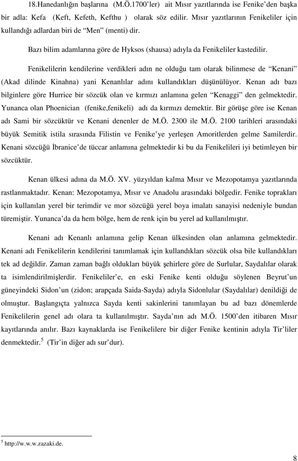 Fenikelilerin kendilerine verdikleri adın ne olduğu tam olarak bilinmese de Kenani (Akad dilinde Kinahna) yani Kenanlılar adını kullandıkları düşünülüyor.