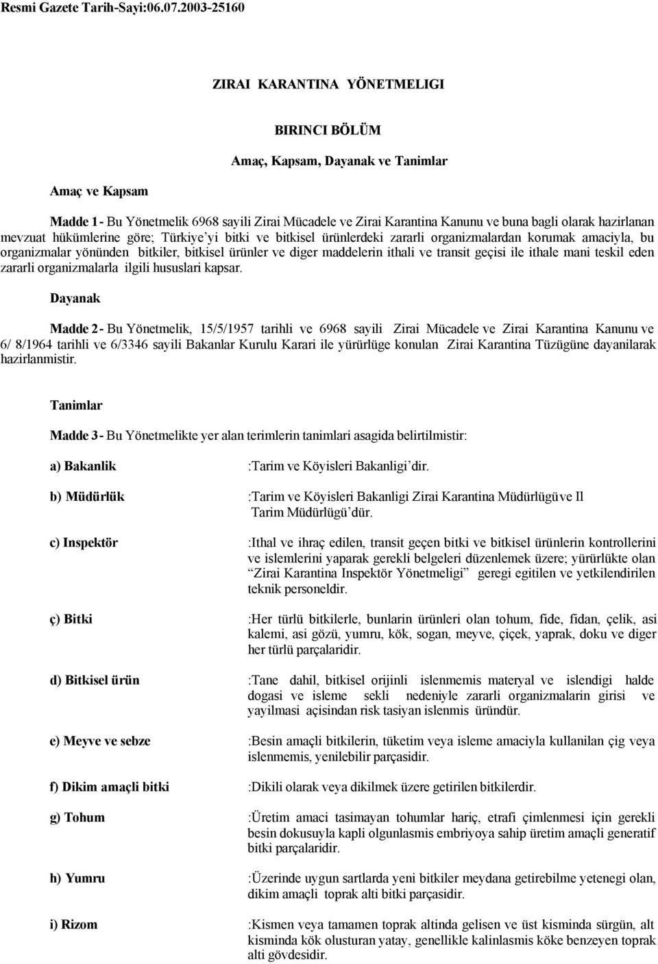 hazirlanan mevzuat hükümlerine göre; Türkiye yi bitki ve bitkisel ürünlerdeki zararli organizmalardan korumak amaciyla, bu organizmalar yönünden bitkiler, bitkisel ürünler ve diger maddelerin ithali