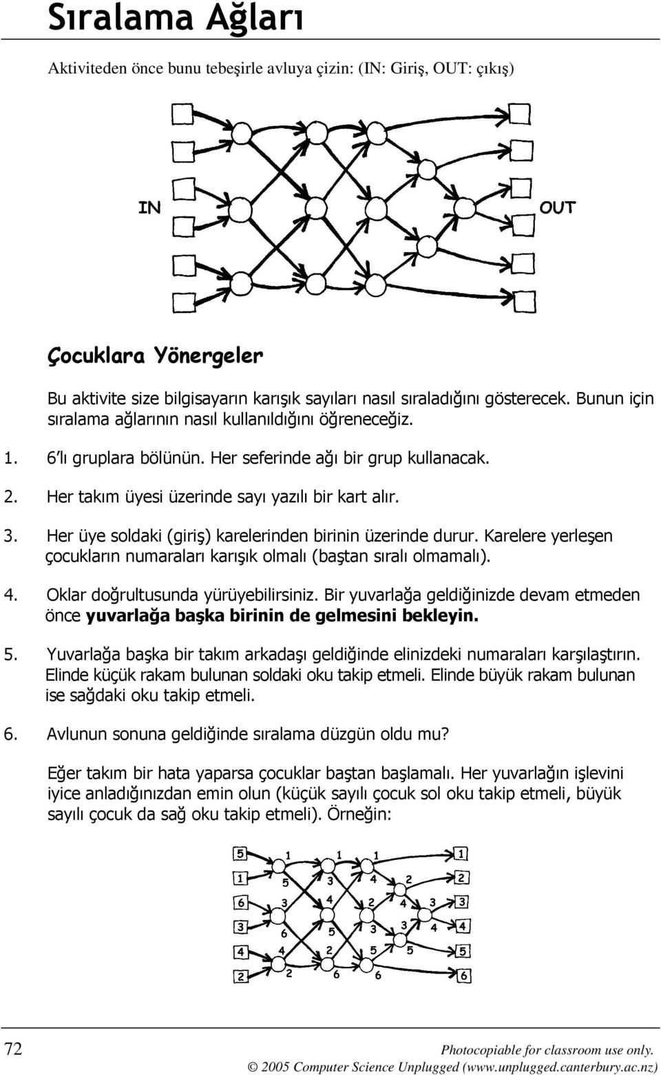 Her üye soldaki (giriş) karelerinden birinin üzerinde durur. Karelere yerleşen çocukların numaraları karışık olmalı (baştan sıralı olmamalı). 4. Oklar doğrultusunda yürüyebilirsiniz.