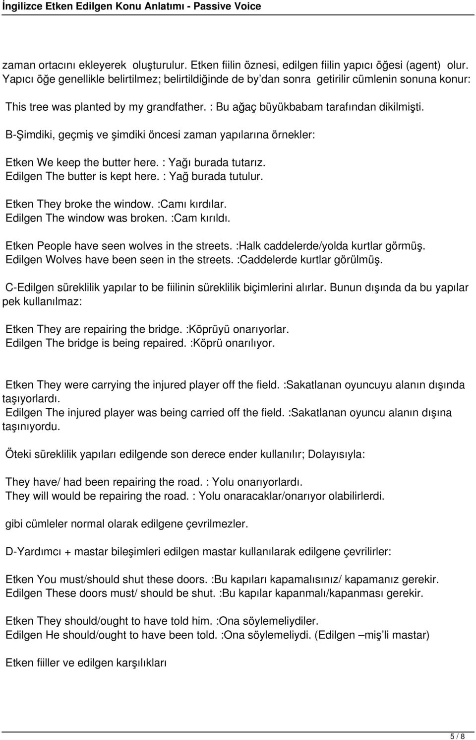 B-Şimdiki, geçmiş ve şimdiki öncesi zaman yapılarına örnekler: Etken We keep the butter here. : Yağı burada tutarız. Edilgen The butter is kept here. : Yağ burada tutulur. Etken They broke the window.